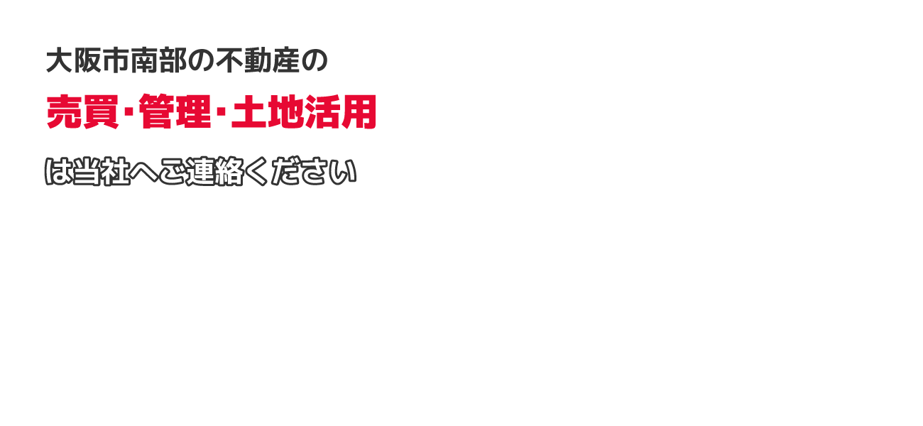 大阪市南部の不動産の売買・賃貸・管理・土地活用は当社へご連絡ください